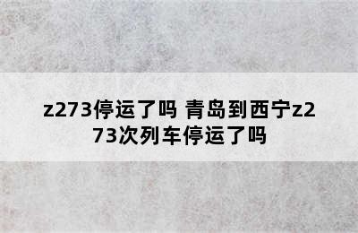 z273停运了吗 青岛到西宁z273次列车停运了吗